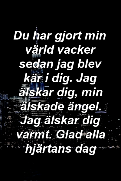 Du har gjort min värld vacker sedan jag blev kär i dig. Jag älskar dig, min älskade ängel. Jag älskar dig varmt. Glad alla hjärtans dag