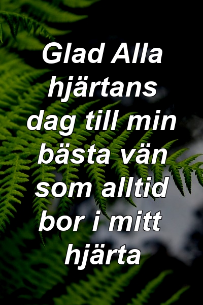 Glad Alla hjärtans dag till min bästa vän som alltid bor i mitt hjärta