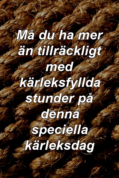 Må du ha mer än tillräckligt med kärleksfyllda stunder på denna speciella kärleksdag