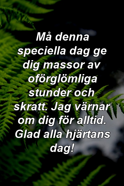 Må denna speciella dag ge dig massor av oförglömliga stunder och skratt. Jag värnar om dig för alltid. Glad alla hjärtans dag!