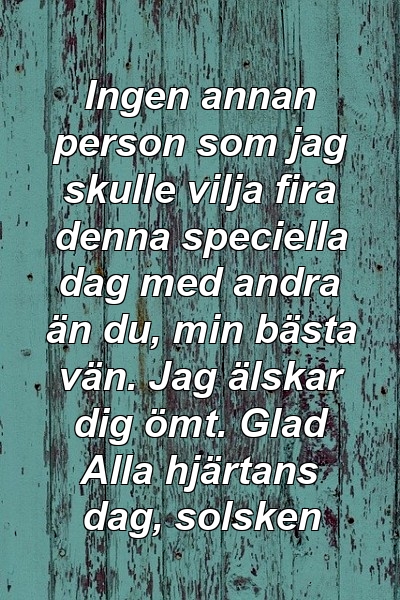 Ingen annan person som jag skulle vilja fira denna speciella dag med andra än du, min bästa vän. Jag älskar dig ömt. Glad Alla hjärtans dag, solsken