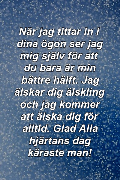 När jag tittar in i dina ögon ser jag mig själv för att du bara är min bättre hälft. Jag älskar dig älskling och jag kommer att älska dig för alltid. Glad Alla hjärtans dag käraste man!