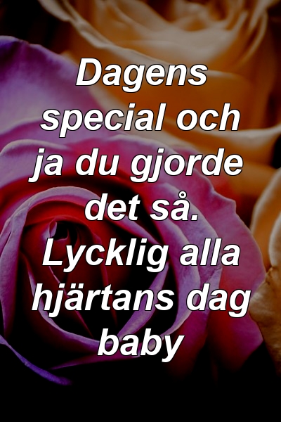 Dagens special och ja du gjorde det så. Lycklig alla hjärtans dag baby