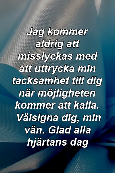 Jag kommer aldrig att misslyckas med att uttrycka min tacksamhet till dig när möjligheten kommer att kalla. Välsigna dig, min vän. Glad alla hjärtans dag