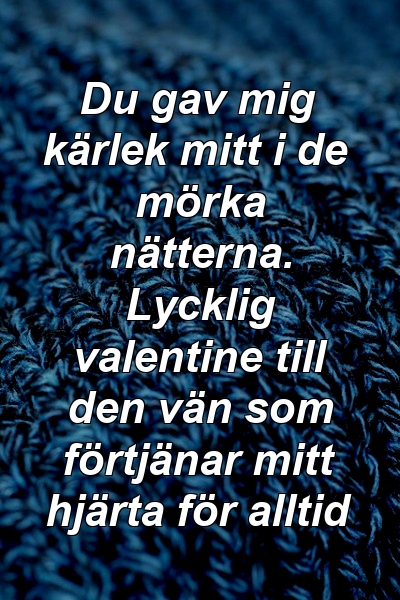 Du gav mig kärlek mitt i de mörka nätterna. Lycklig valentine till den vän som förtjänar mitt hjärta för alltid