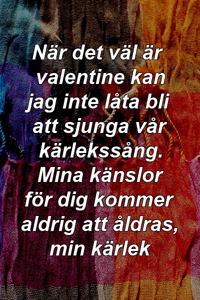 När det väl är valentine kan jag inte låta bli att sjunga vår kärlekssång. Mina känslor för dig kommer aldrig att åldras, min kärlek