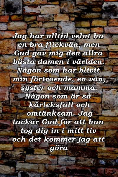 Jag har alltid velat ha en bra flickvän, men Gud gav mig den allra bästa damen i världen. Någon som har blivit min förtroende, en vän, syster och mamma. Någon som är så kärleksfull och omtänksam. Jag tackar Gud för att han tog dig in i mitt liv och det kommer jag att göra