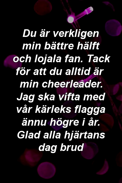 Du är verkligen min bättre hälft och lojala fan. Tack för att du alltid är min cheerleader. Jag ska vifta med vår kärleks flagga ännu högre i år. Glad alla hjärtans dag brud