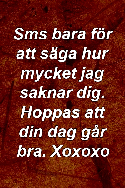 Sms bara för att säga hur mycket jag saknar dig. Hoppas att din dag går bra. Xoxoxo