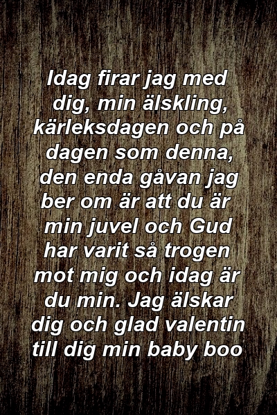 Idag firar jag med dig, min älskling, kärleksdagen och på dagen som denna, den enda gåvan jag ber om är att du är min juvel och Gud har varit så trogen mot mig och idag är du min. Jag älskar dig och glad valentin till dig min baby boo