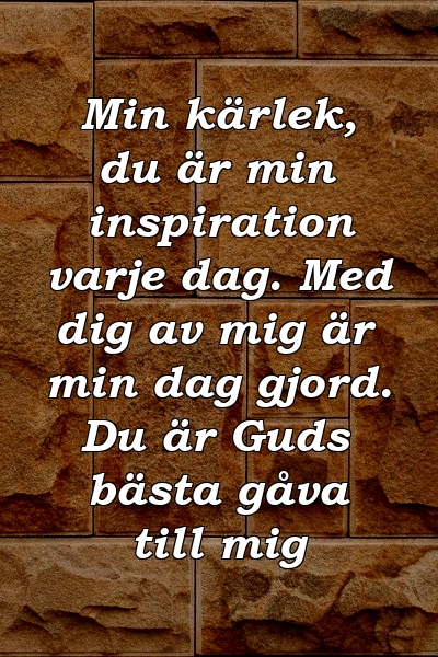 Min kärlek, du är min inspiration varje dag. Med dig av mig är min dag gjord. Du är Guds bästa gåva till mig