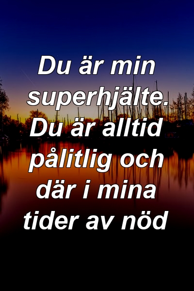 Du är min superhjälte. Du är alltid pålitlig och där i mina tider av nöd