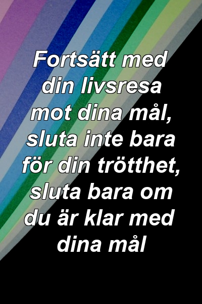 Fortsätt med din livsresa mot dina mål, sluta inte bara för din trötthet, sluta bara om du är klar med dina mål