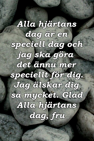 Alla hjärtans dag är en speciell dag och jag ska göra det ännu mer speciellt för dig. Jag älskar dig så mycket. Glad Alla hjärtans dag, fru