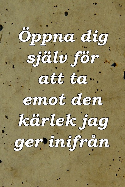 Öppna dig själv för att ta emot den kärlek jag ger inifrån