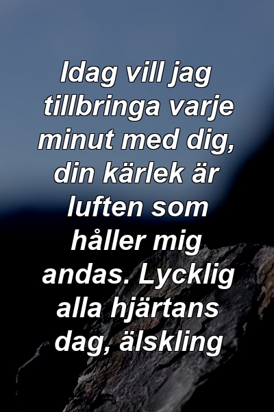 Idag vill jag tillbringa varje minut med dig, din kärlek är luften som håller mig andas. Lycklig alla hjärtans dag, älskling