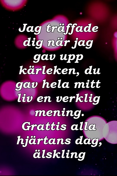 Jag träffade dig när jag gav upp kärleken, du gav hela mitt liv en verklig mening. Grattis alla hjärtans dag, älskling