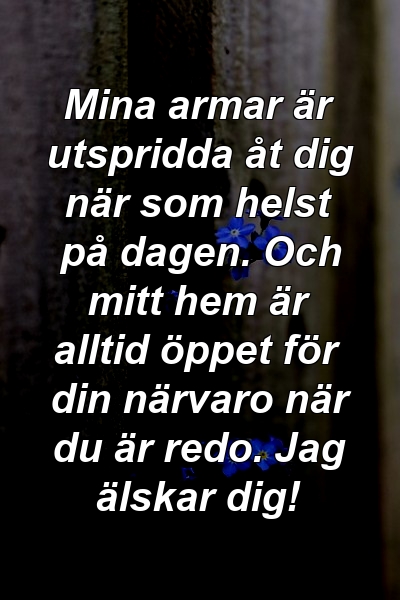 Mina armar är utspridda åt dig när som helst på dagen. Och mitt hem är alltid öppet för din närvaro när du är redo. Jag älskar dig!