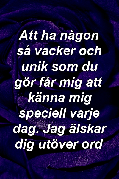 Att ha någon så vacker och unik som du gör får mig att känna mig speciell varje dag. Jag älskar dig utöver ord