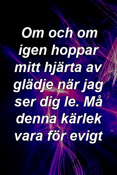 Om och om igen hoppar mitt hjärta av glädje när jag ser dig le. Må denna kärlek vara för evigt