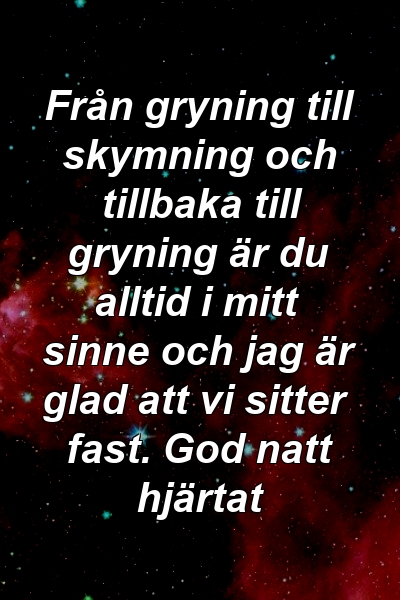 Från gryning till skymning och tillbaka till gryning är du alltid i mitt sinne och jag är glad att vi sitter fast. God natt hjärtat