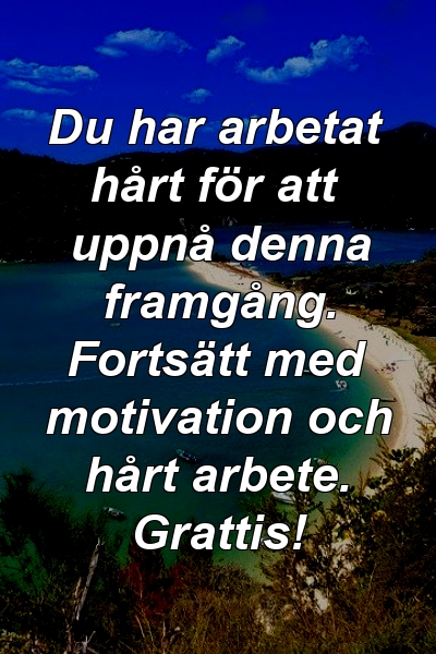 Du har arbetat hårt för att uppnå denna framgång. Fortsätt med motivation och hårt arbete. Grattis!