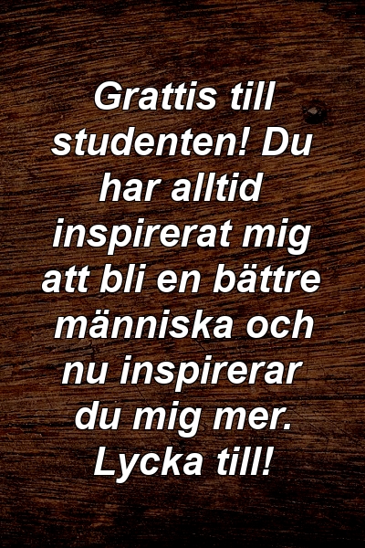 Grattis till studenten! Du har alltid inspirerat mig att bli en bättre människa och nu inspirerar du mig mer. Lycka till!