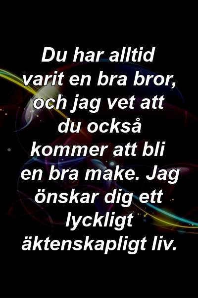 Du har alltid varit en bra bror, och jag vet att du också kommer att bli en bra make. Jag önskar dig ett lyckligt äktenskapligt liv.