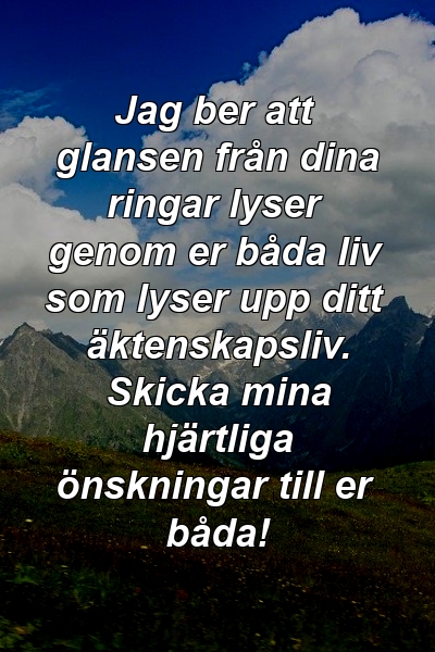 Jag ber att glansen från dina ringar lyser genom er båda liv som lyser upp ditt äktenskapsliv. Skicka mina hjärtliga önskningar till er båda!