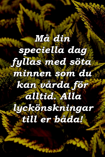 Må din speciella dag fyllas med söta minnen som du kan vårda för alltid. Alla lyckönskningar till er båda!