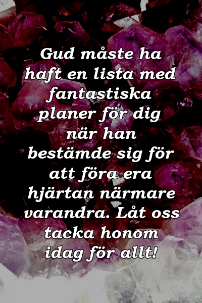 Gud måste ha haft en lista med fantastiska planer för dig när han bestämde sig för att föra era hjärtan närmare varandra. Låt oss tacka honom idag för allt!