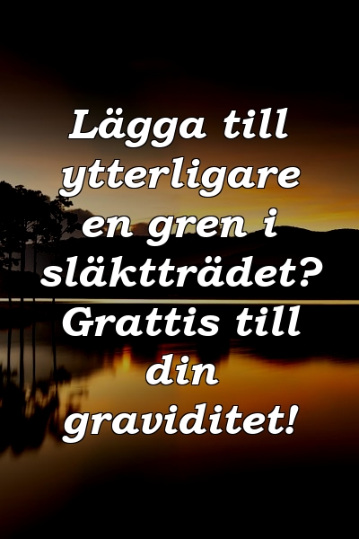 Lägga till ytterligare en gren i släktträdet? Grattis till din graviditet!