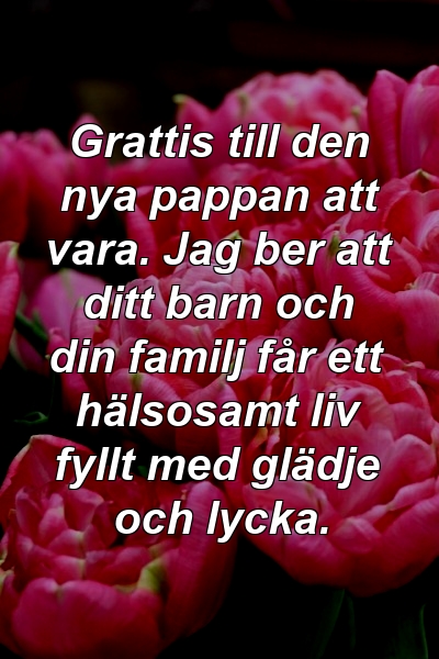 Grattis till den nya pappan att vara. Jag ber att ditt barn och din familj får ett hälsosamt liv fyllt med glädje och lycka.