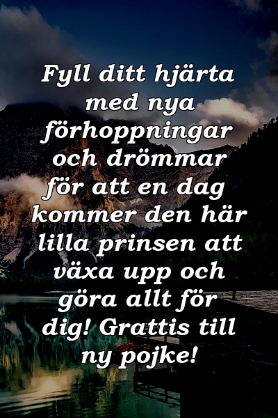 Fyll ditt hjärta med nya förhoppningar och drömmar för att en dag kommer den här lilla prinsen att växa upp och göra allt för dig! Grattis till ny pojke!