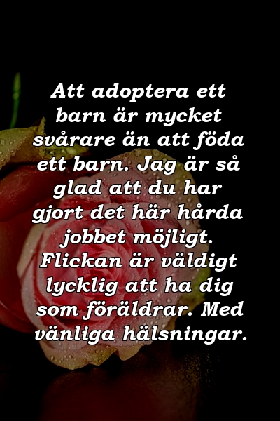 Att adoptera ett barn är mycket svårare än att föda ett barn. Jag är så glad att du har gjort det här hårda jobbet möjligt. Flickan är väldigt lycklig att ha dig som föräldrar. Med vänliga hälsningar.