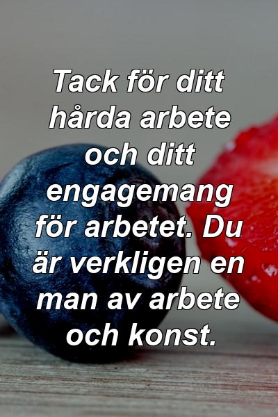 Tack för ditt hårda arbete och ditt engagemang för arbetet. Du är verkligen en man av arbete och konst.