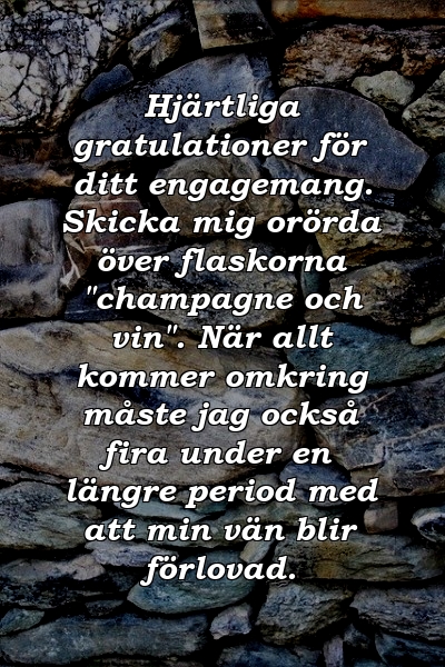 Hjärtliga gratulationer för ditt engagemang. Skicka mig orörda över flaskorna "champagne och vin". När allt kommer omkring måste jag också fira under en längre period med att min vän blir förlovad.