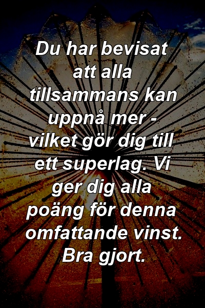 Du har bevisat att alla tillsammans kan uppnå mer - vilket gör dig till ett superlag. Vi ger dig alla poäng för denna omfattande vinst. Bra gjort.