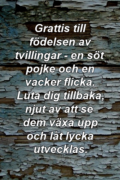 Grattis till födelsen av tvillingar - en söt pojke och en vacker flicka. Luta dig tillbaka, njut av att se dem växa upp och låt lycka utvecklas.