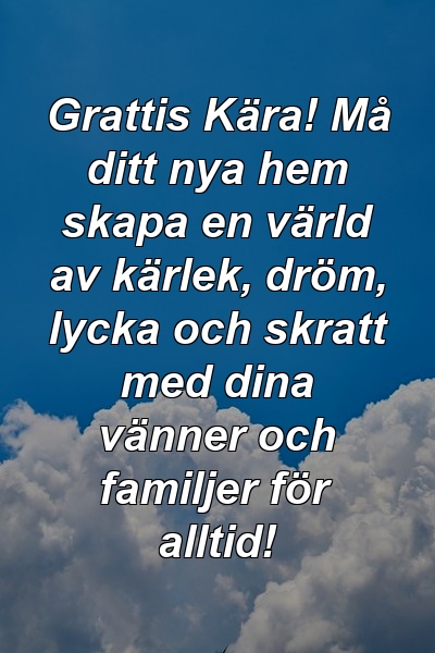 Grattis Kära! Må ditt nya hem skapa en värld av kärlek, dröm, lycka och skratt med dina vänner och familjer för alltid!