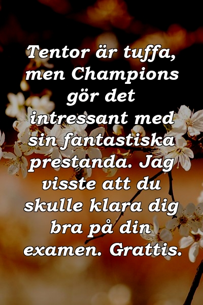 Tentor är tuffa, men Champions gör det intressant med sin fantastiska prestanda. Jag visste att du skulle klara dig bra på din examen. Grattis.