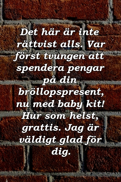 Det här är inte rättvist alls. Var först tvungen att spendera pengar på din bröllopspresent, nu med baby kit! Hur som helst, grattis. Jag är väldigt glad för dig.