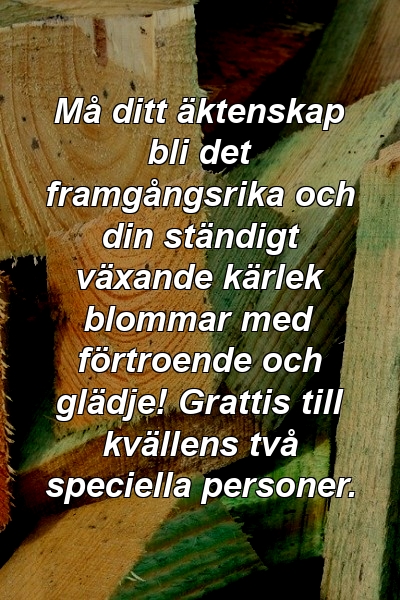 Må ditt äktenskap bli det framgångsrika och din ständigt växande kärlek blommar med förtroende och glädje! Grattis till kvällens två speciella personer.