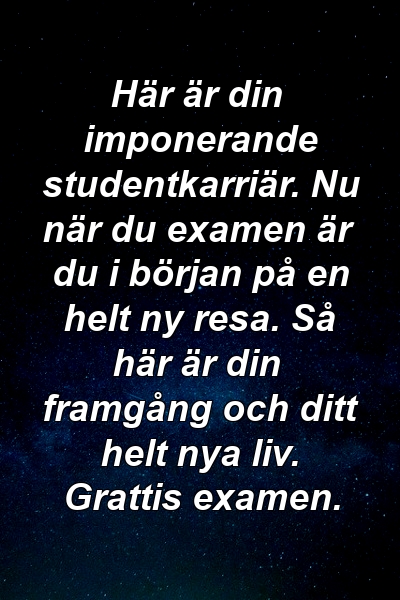 Här är din imponerande studentkarriär. Nu när du examen är du i början på en helt ny resa. Så här är din framgång och ditt helt nya liv. Grattis examen.