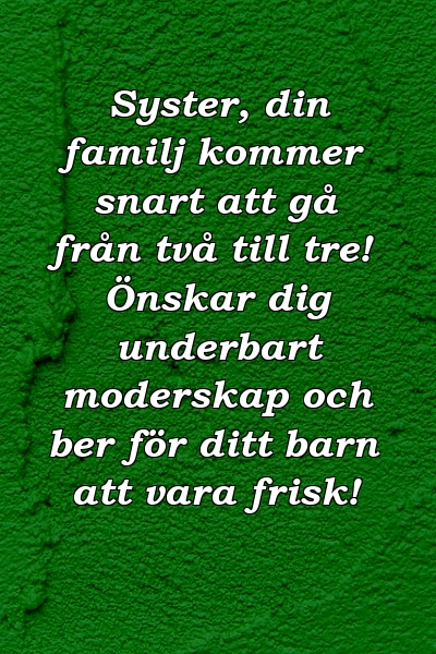 Syster, din familj kommer snart att gå från två till tre! Önskar dig underbart moderskap och ber för ditt barn att vara frisk!