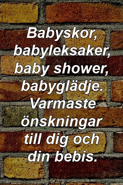 Babyskor, babyleksaker, baby shower, babyglädje. Varmaste önskningar till dig och din bebis.